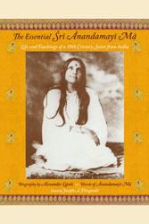 Essential Sri Anandamayi Ma, The: Life and Teaching of a 20th Century Indian Saint