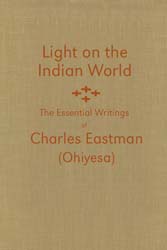 Light on the Indian World: The Essential Writings of Charles Eastman (Ohiyesa) - hardcover